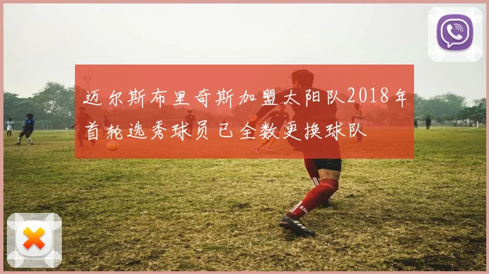 迈尔斯布里奇斯加盟太阳队2018年首轮选秀球员已全数更换球队