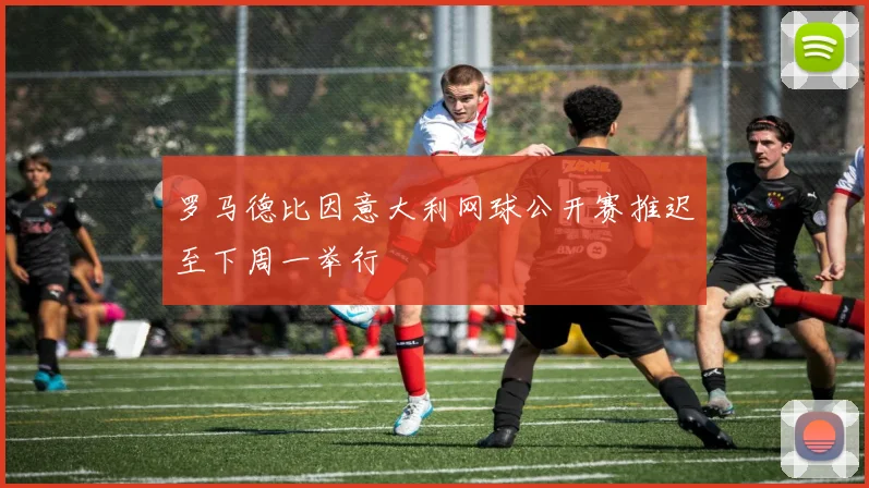 罗马德比因意大利网球公开赛推迟至下周一举行