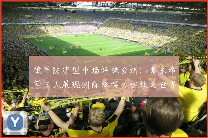 德甲防守型中场评级分析：基米希等三人展现洲际级实力但缺乏世界级球员