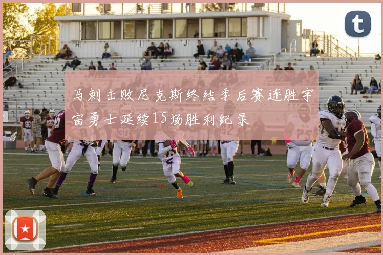 马刺击败尼克斯终结季后赛连胜宇宙勇士延续15场胜利纪录