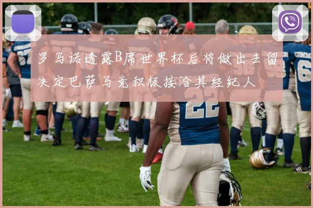 罗马诺透露B席世界杯后将做出去留决定巴萨马竞积极接洽其经纪人