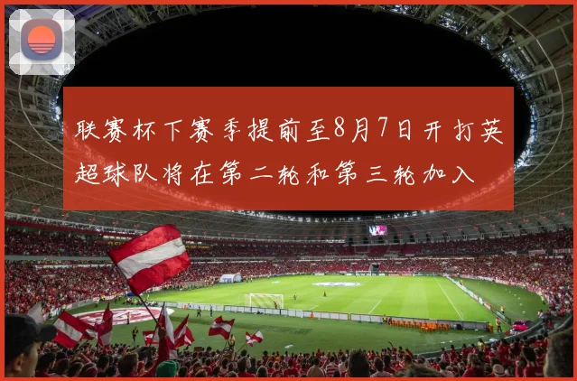 联赛杯下赛季提前至8月7日开打英超球队将在第二轮和第三轮加入