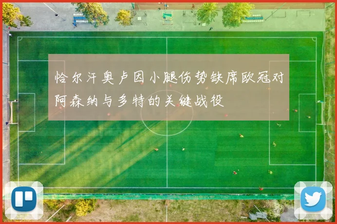 恰尔汗奥卢因小腿伤势缺席欧冠对阿森纳与多特的关键战役