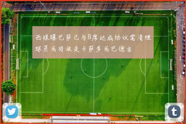 西媒曝巴萨已与B席达成协议需清理球员或将放走卡萨多或巴德吉