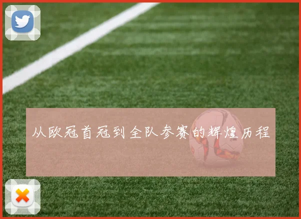 从欧冠首冠到全队参赛的辉煌历程