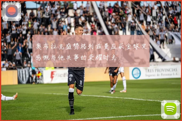 奥布拉克盛赞格列兹曼应获金球奖感慨与他共事的荣耀时光