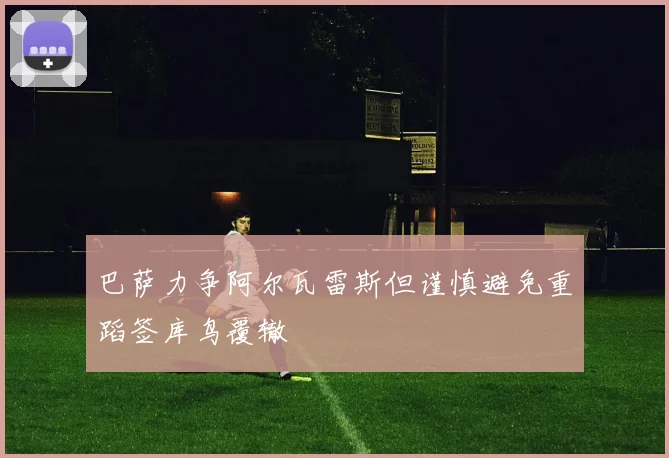 巴萨力争阿尔瓦雷斯但谨慎避免重蹈签库鸟覆辙