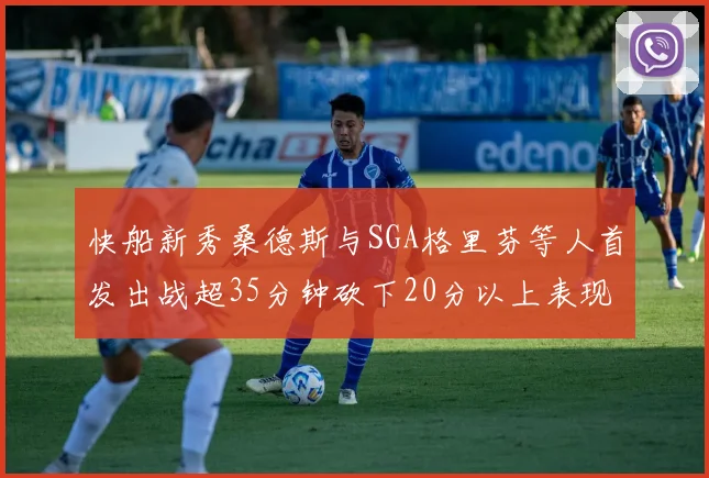 快船新秀桑德斯与SGA格里芬等人首发出战超35分钟砍下20分以上表现亮眼