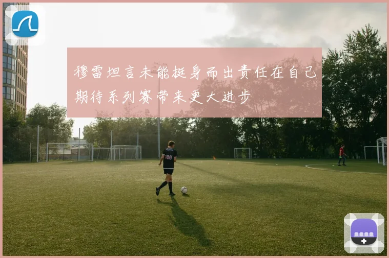 穆雷坦言未能挺身而出责任在自己期待系列赛带来更大进步