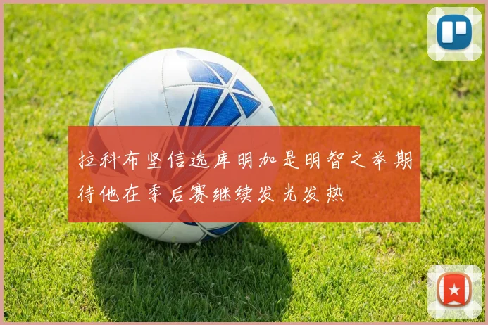 拉科布坚信选库明加是明智之举期待他在季后赛继续发光发热