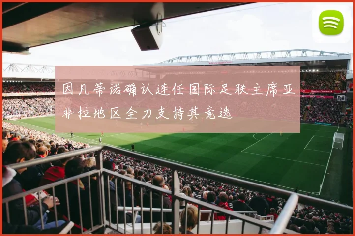 因凡蒂诺确认连任国际足联主席亚非拉地区全力支持其竞选
