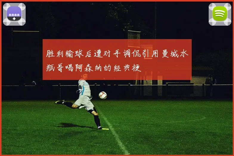 胜利输球后遭对手调侃引用曼城水瓶哥喝阿森纳的经典梗