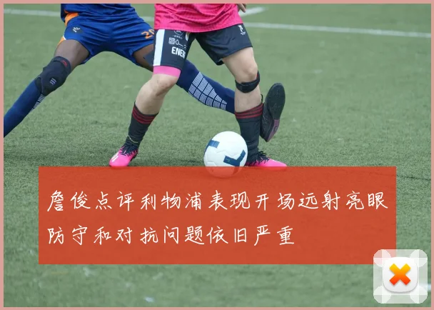 詹俊点评利物浦表现开场远射亮眼防守和对抗问题依旧严重