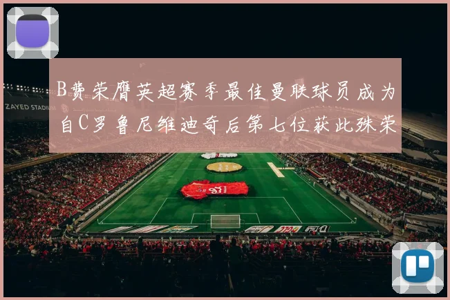B费荣膺英超赛季最佳曼联球员成为自C罗鲁尼维迪奇后第七位获此殊荣者
